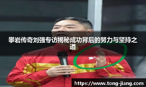 攀岩传奇刘强专访揭秘成功背后的努力与坚持之道