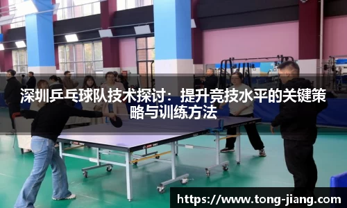 深圳乒乓球队技术探讨：提升竞技水平的关键策略与训练方法