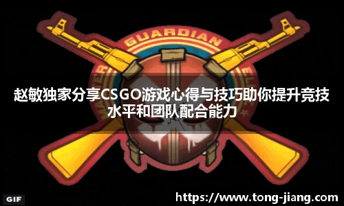 赵敏独家分享CSGO游戏心得与技巧助你提升竞技水平和团队配合能力