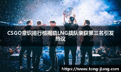 CSGO意识排行榜揭晓LNG战队荣获第三名引发热议