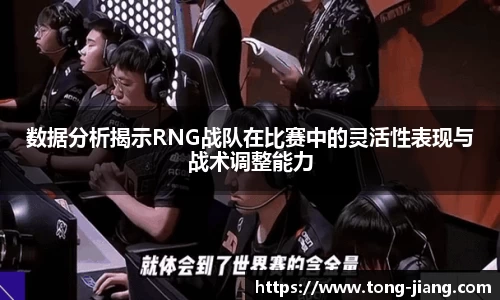 数据分析揭示RNG战队在比赛中的灵活性表现与战术调整能力
